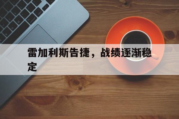 开云体育在线-雷加利斯告捷，战绩逐渐稳定